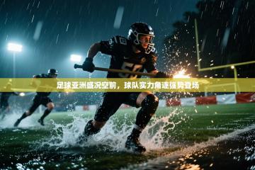 足球亚洲盛况空前，球队实力角逐强势登场