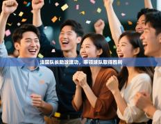 法国队长助攻建功，率领球队取得胜利