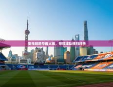 安托班尼号角火炮，带领球队横扫对手