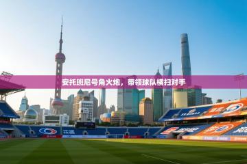 安托班尼号角火炮，带领球队横扫对手