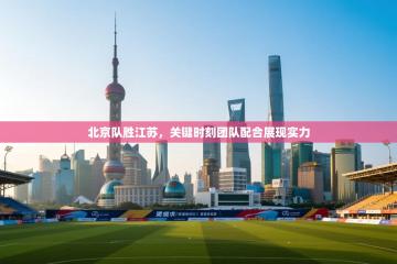 北京队胜江苏，关键时刻团队配合展现实力