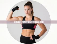 战略对决，智慧与实力将在赛场上交锋！