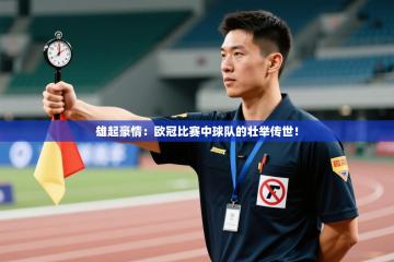 雄起豪情：欧冠比赛中球队的壮举传世！