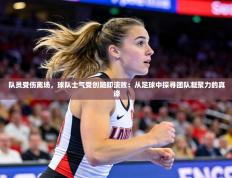 队员受伤离场，球队士气受创随即溃败：从足球中探寻团队凝聚力的真谛