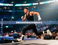 雷霆队球员转会传言引起球迷关注