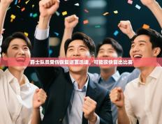 爵士队员受伤恢复进展迅速，可能很快复出比赛