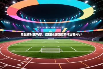 里昂将对阵马赛，尼斯球员获国家杯决赛MVP