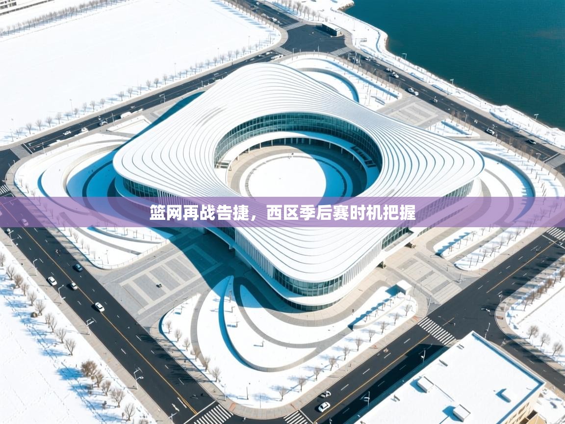 篮网再战告捷，西区季后赛时机把握  第2张