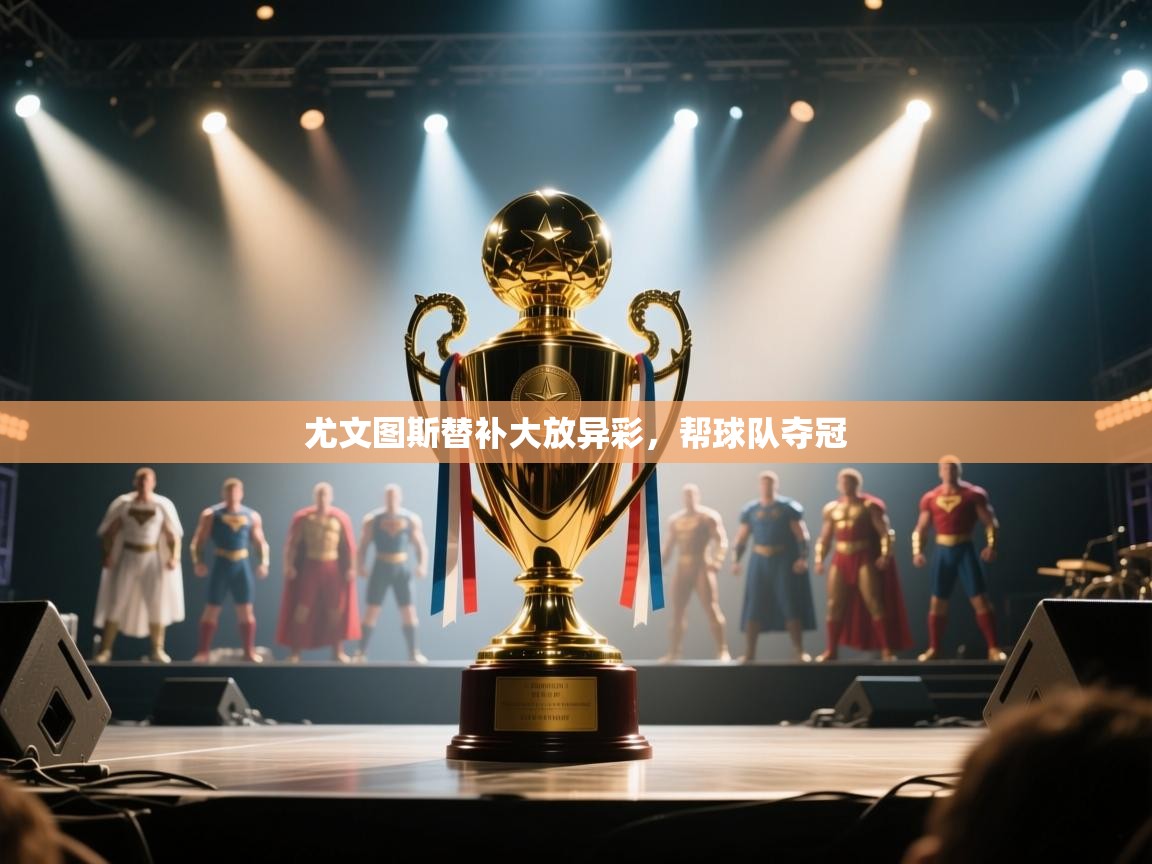 尤文图斯替补大放异彩,帮球队夺冠 第2张