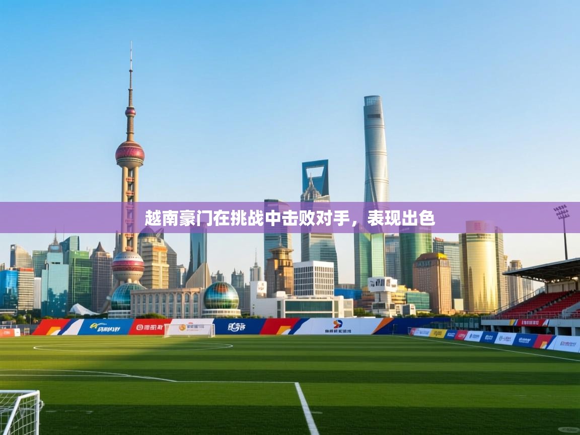 越南豪门在挑战中击败对手，表现出色  第2张