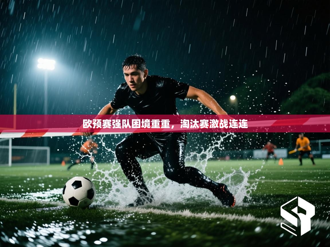 欧预赛强队困境重重，淘汰赛激战连连  第1张