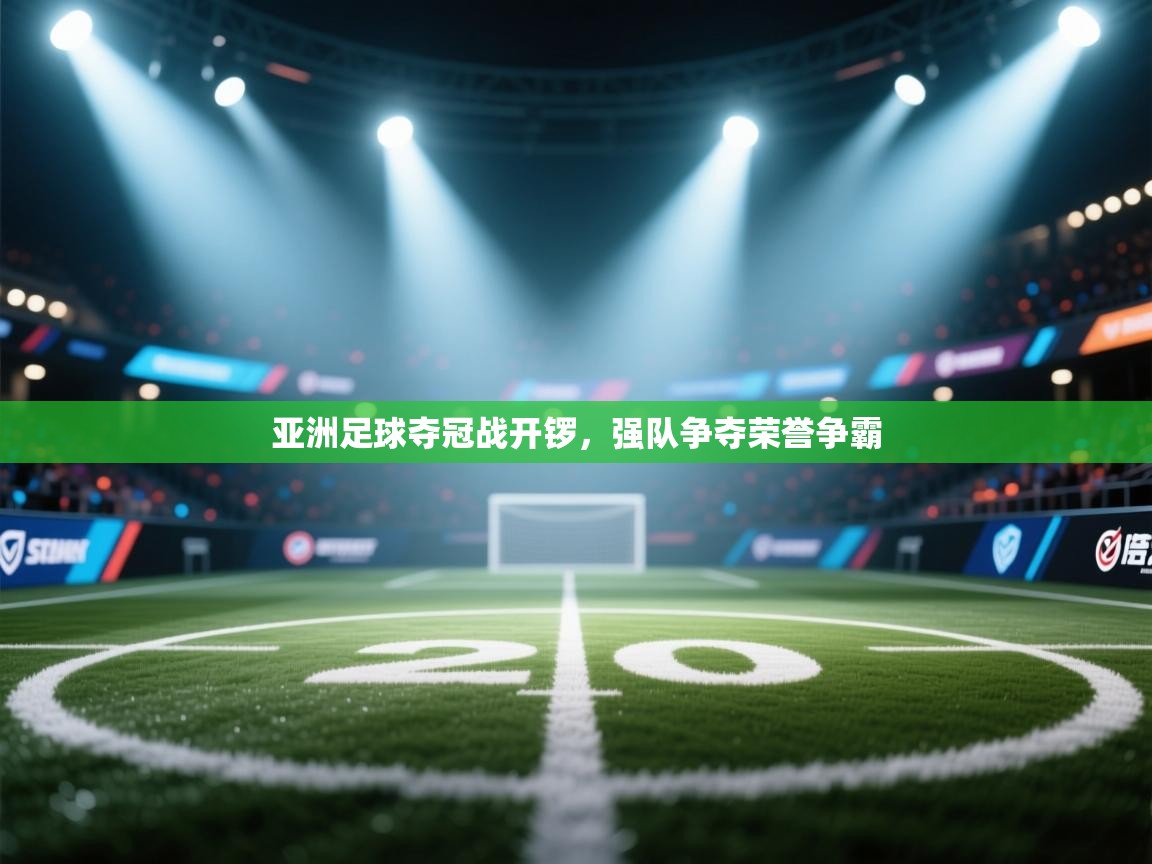 亚洲足球夺冠战开锣，强队争夺荣誉争霸  第1张