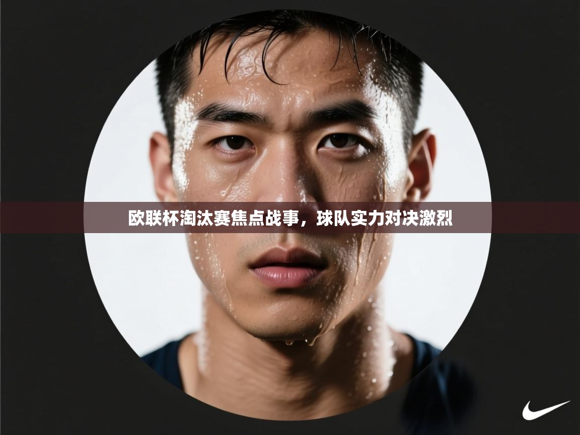 欧联杯淘汰赛焦点战事，球队实力对决激烈  第1张