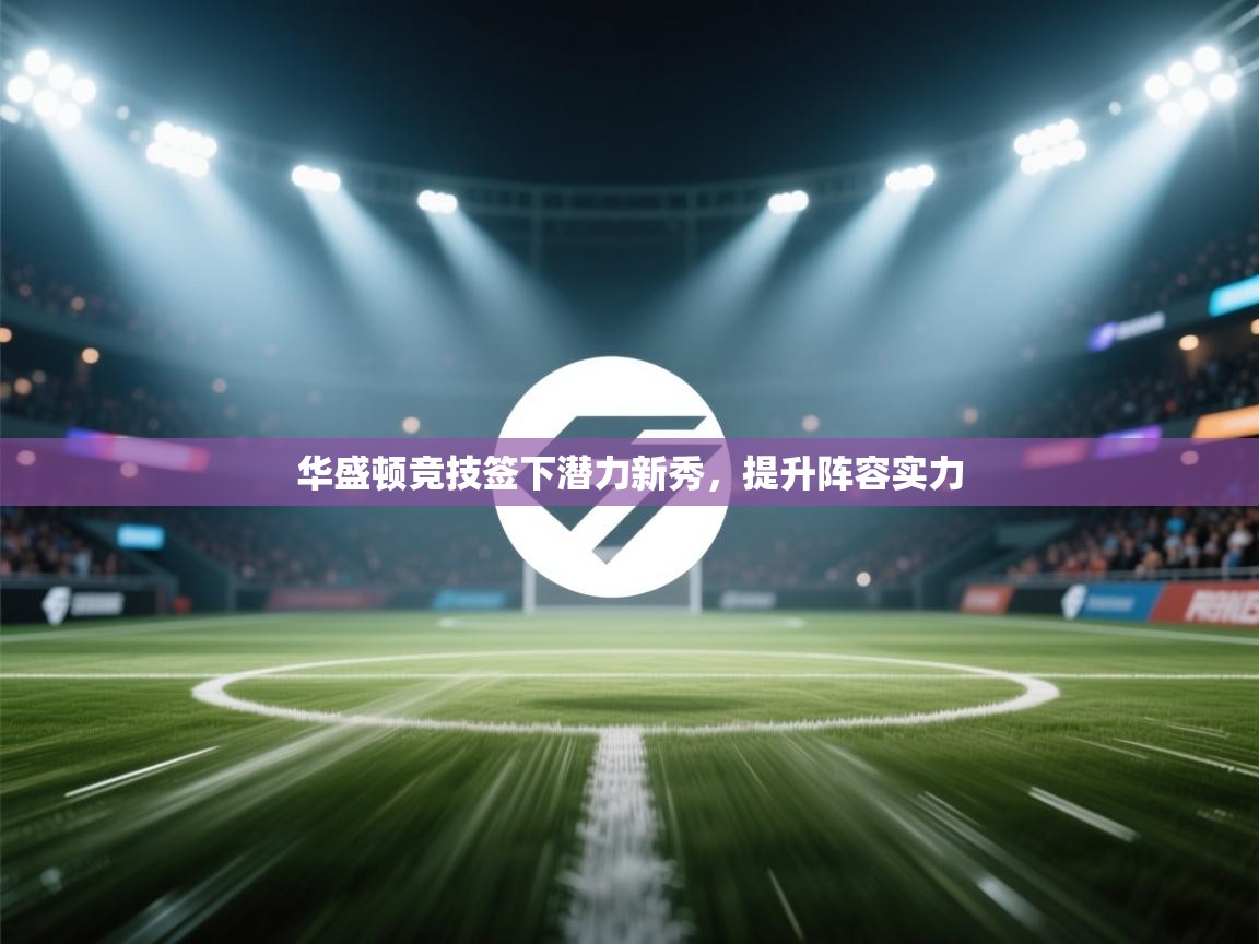 华盛顿竞技签下潜力新秀，提升阵容实力  第1张