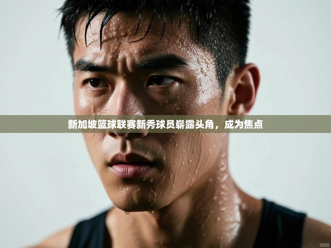 新加坡篮球联赛新秀球员崭露头角，成为焦点  第2张