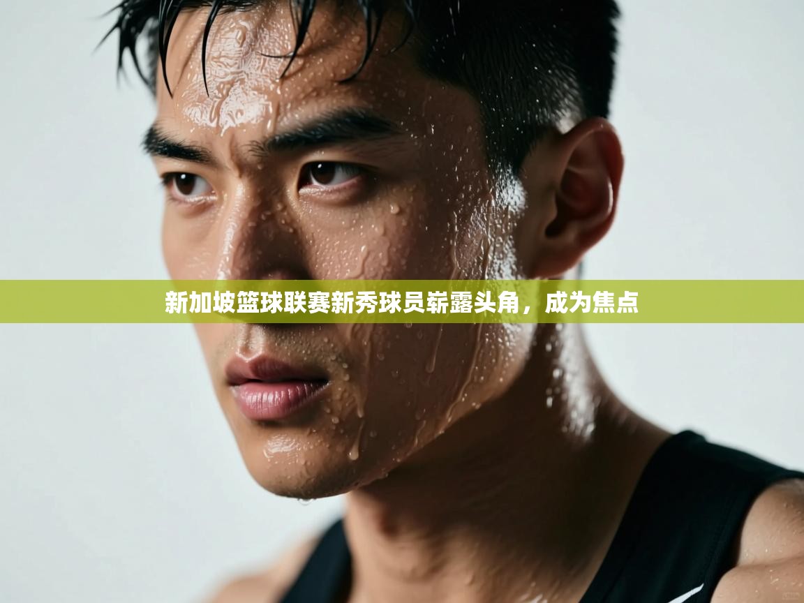 新加坡篮球联赛新秀球员崭露头角，成为焦点  第1张