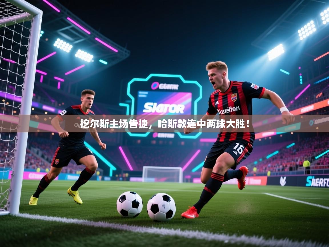 挖尔斯主场告捷,哈斯敦连中两球大胜! 第2张