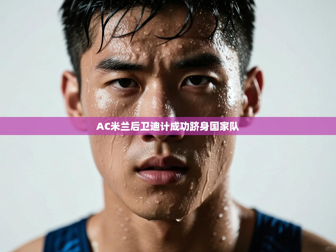 AC米兰后卫迪计成功跻身国家队  第1张