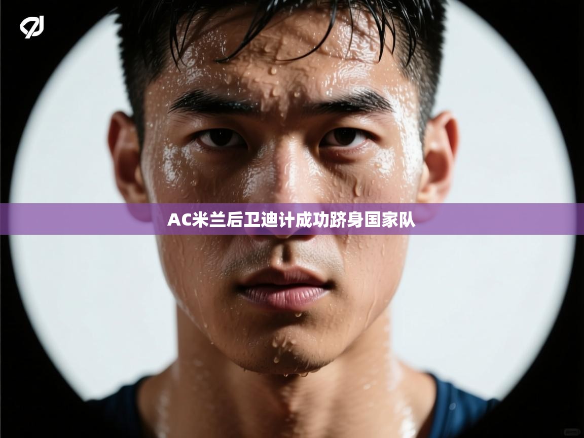 AC米兰后卫迪计成功跻身国家队  第2张