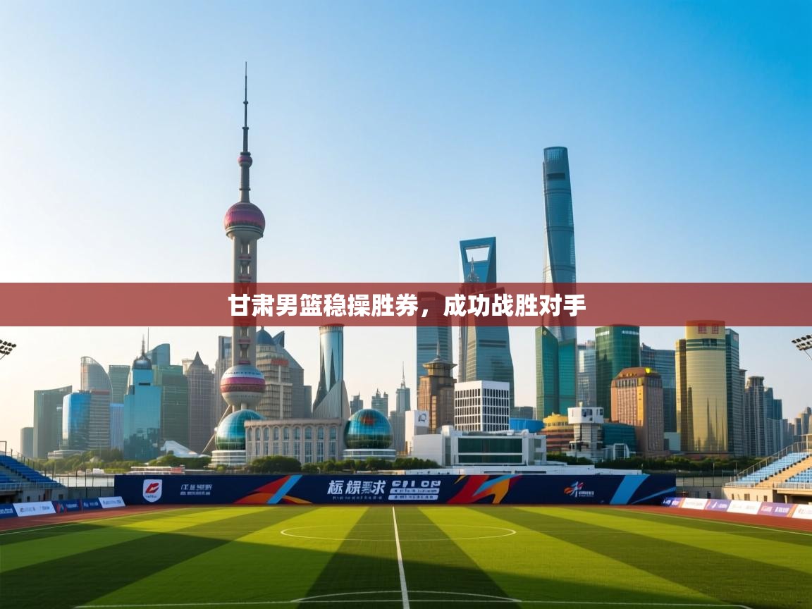 甘肃男篮稳操胜券，成功战胜对手  第2张