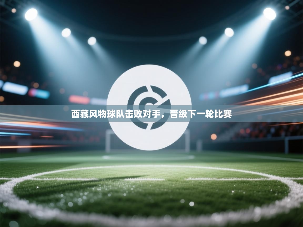 西藏风物球队击败对手，晋级下一轮比赛  第1张