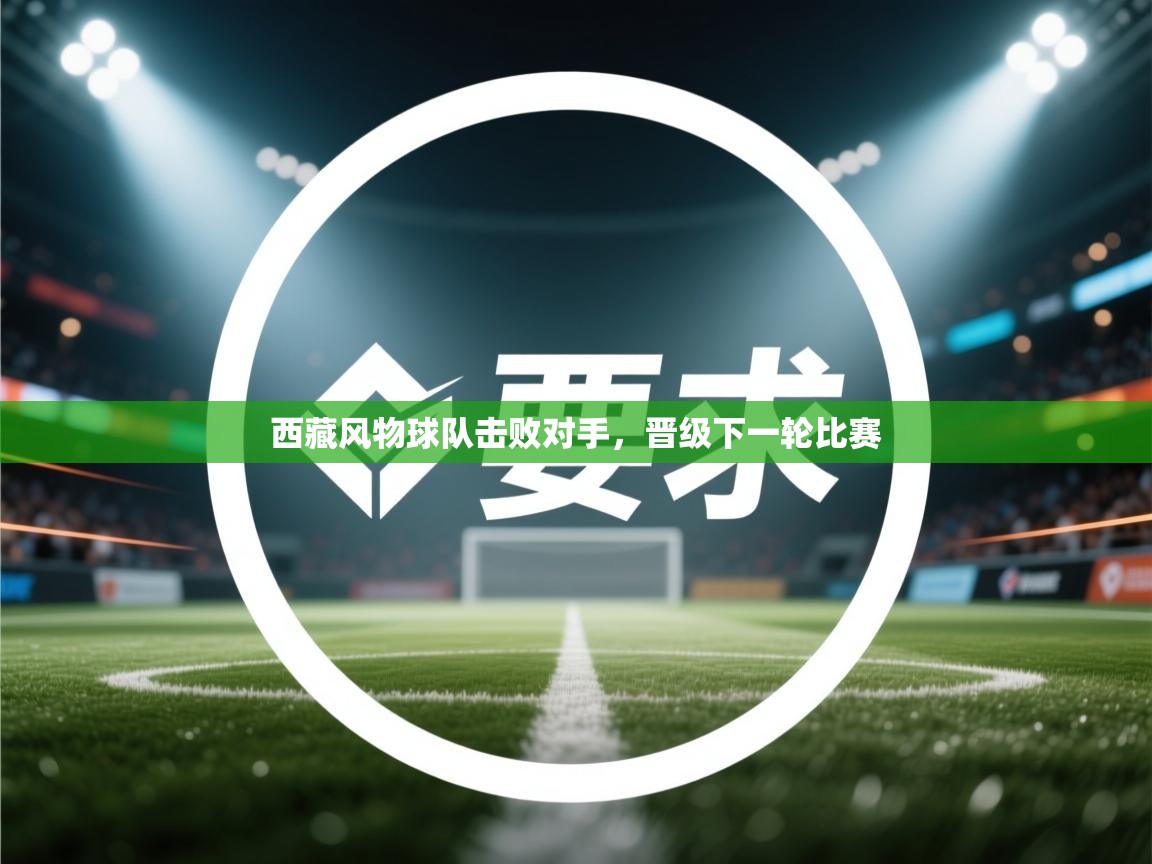 西藏风物球队击败对手，晋级下一轮比赛  第2张