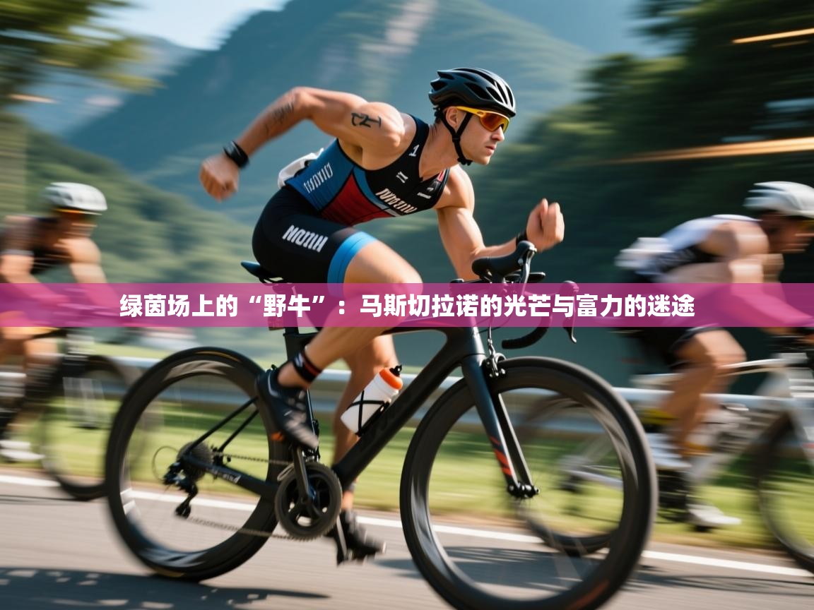 绿茵场上的“野牛”：马斯切拉诺的光芒与富力的迷途  第2张