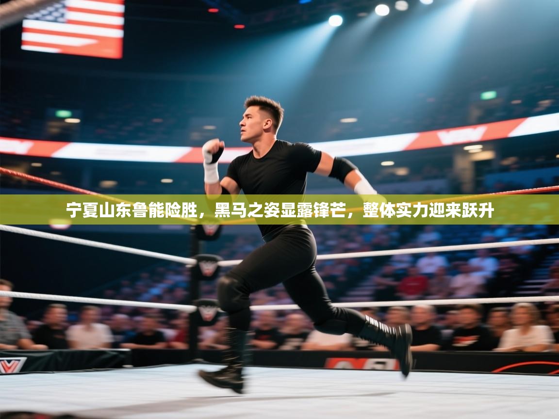 宁夏山东鲁能险胜,黑马之姿显露锋芒,整体实力迎来跃升 第1张