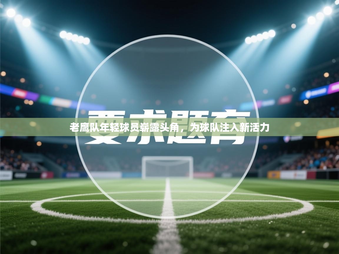 老鹰队年轻球员崭露头角，为球队注入新活力  第2张