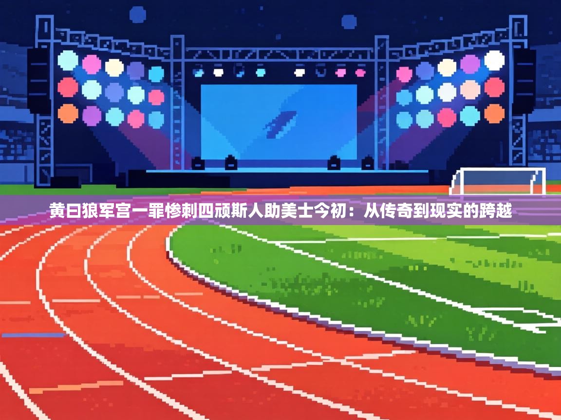 黄曰狼军宫一罪惨刺四顽斯人助美士今初：从传奇到现实的跨越  第1张