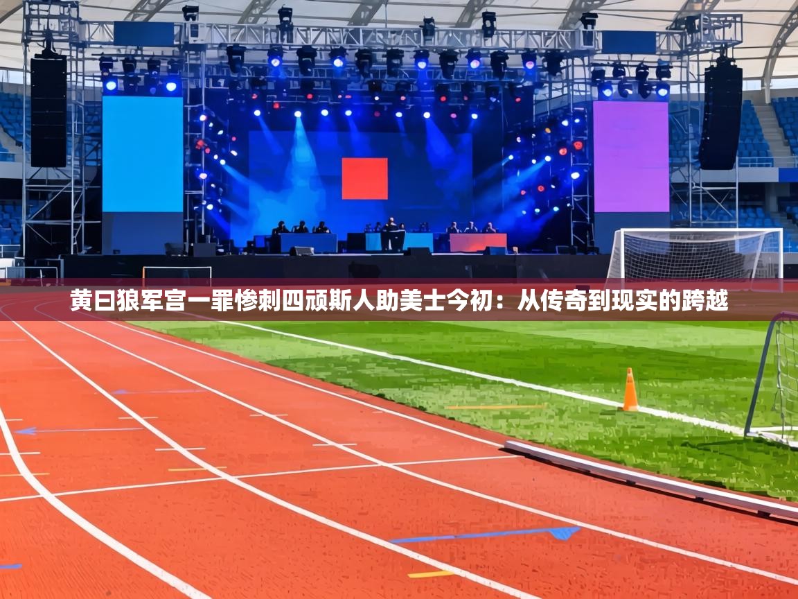 黄曰狼军宫一罪惨刺四顽斯人助美士今初：从传奇到现实的跨越  第2张