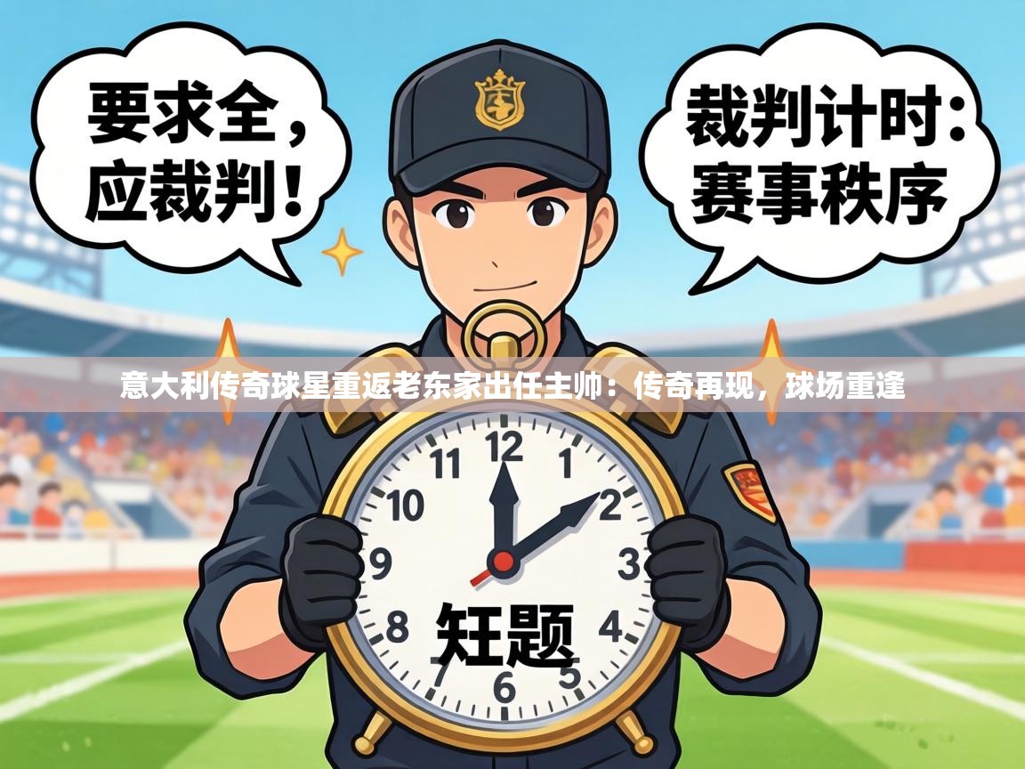 意大利传奇球星重返老东家出任主帅：传奇再现，球场重逢  第2张