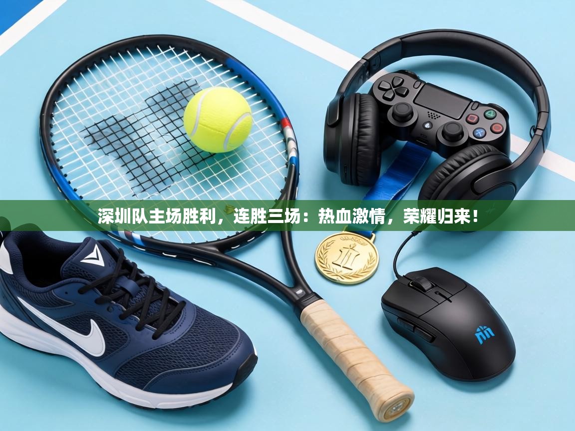深圳队主场胜利，连胜三场：热血激情，荣耀归来！  第1张