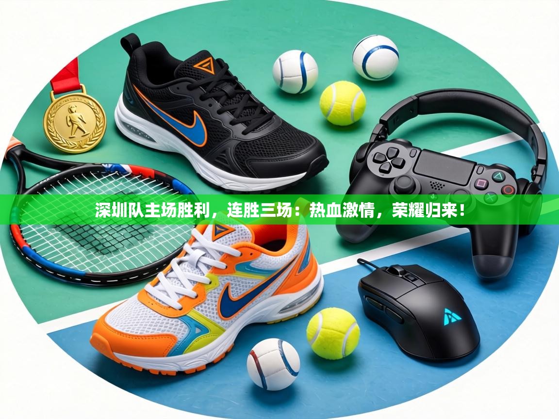 深圳队主场胜利，连胜三场：热血激情，荣耀归来！  第2张