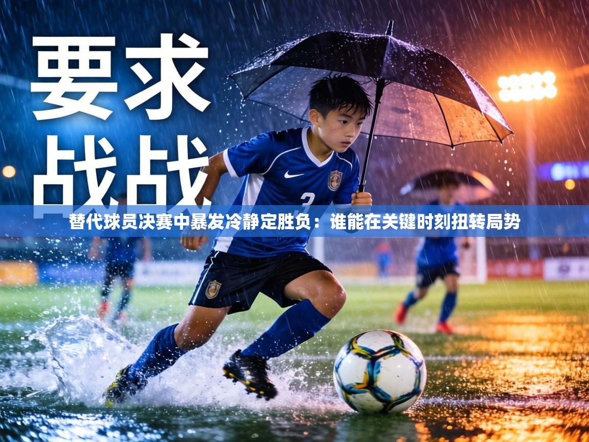替代球员决赛中暴发冷静定胜负：谁能在关键时刻扭转局势  第1张