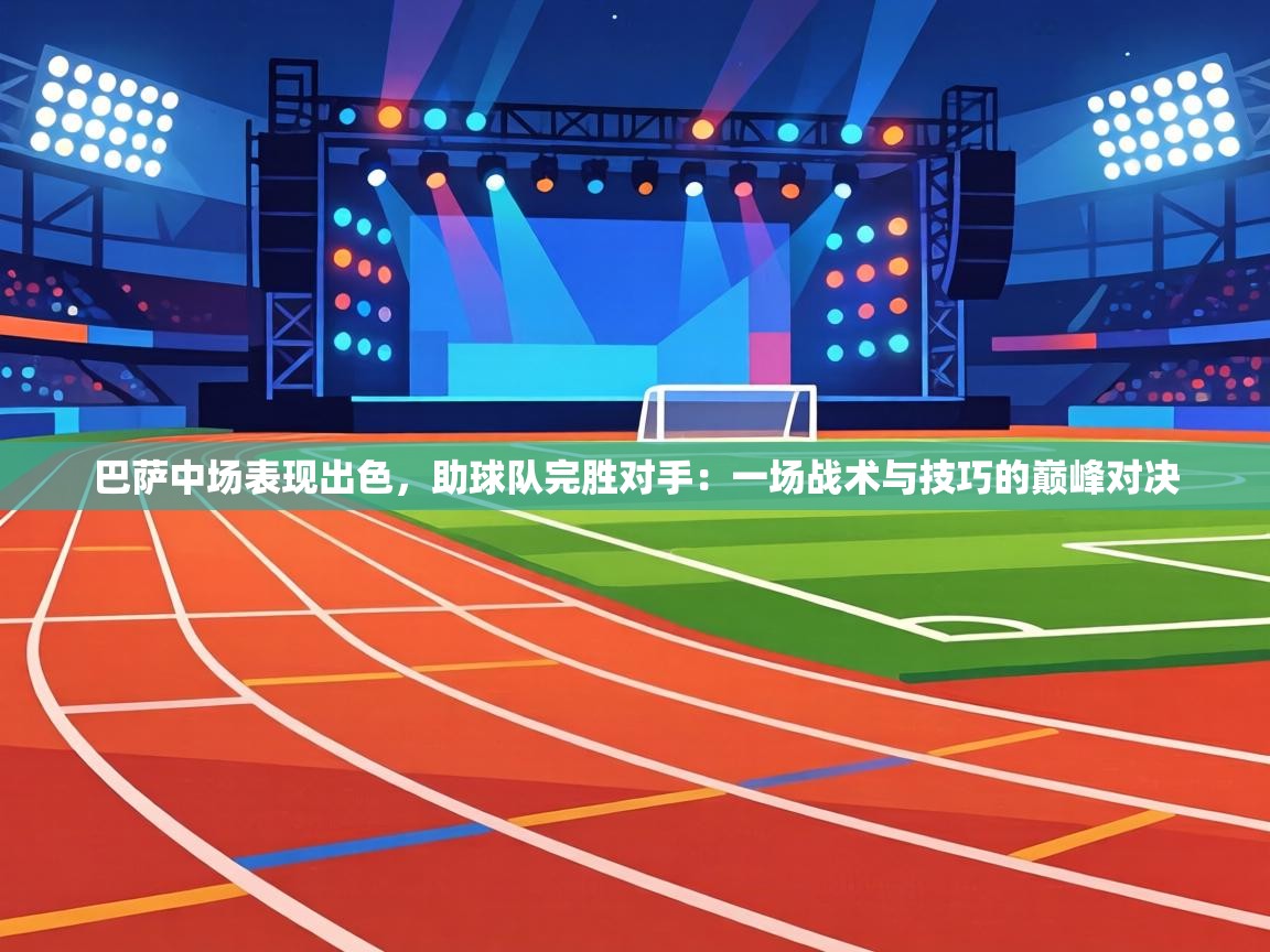 巴萨中场表现出色，助球队完胜对手：一场战术与技巧的巅峰对决  第2张