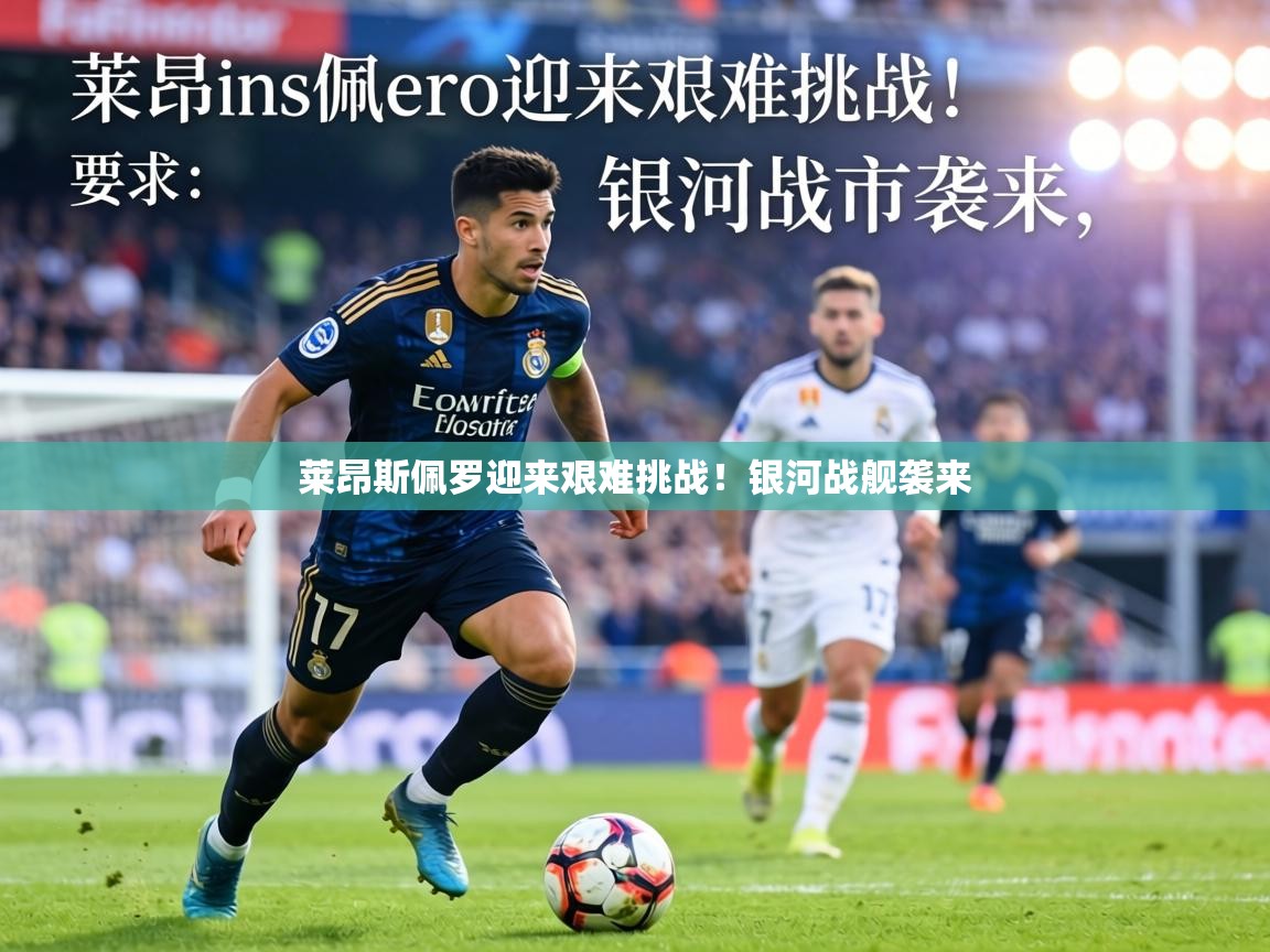 莱昂斯佩罗迎来艰难挑战!银河战舰袭来 第1张