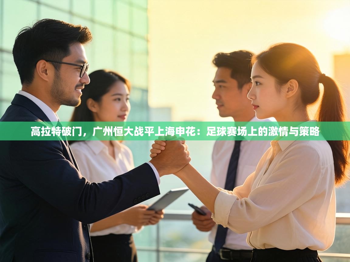 高拉特破门，广州恒大战平上海申花：足球赛场上的激情与策略  第2张