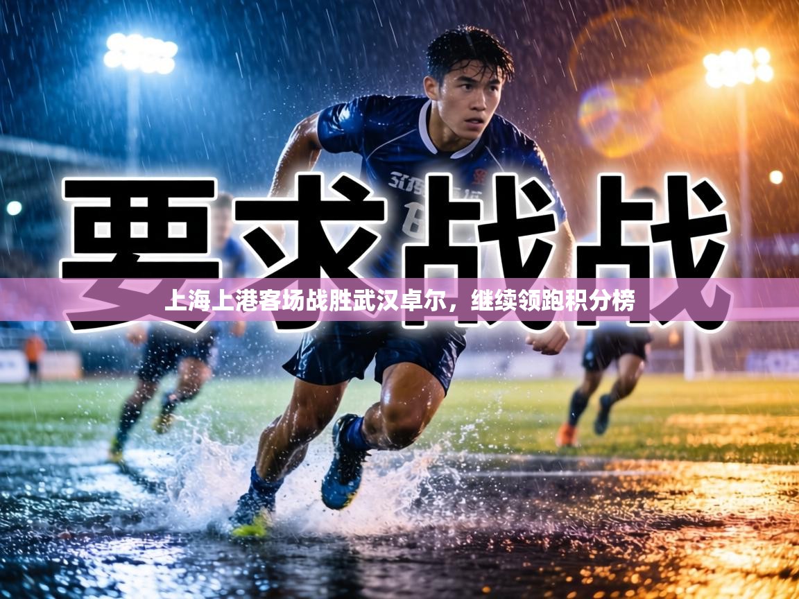 上海上港客场战胜武汉卓尔,继续领跑积分榜 第1张