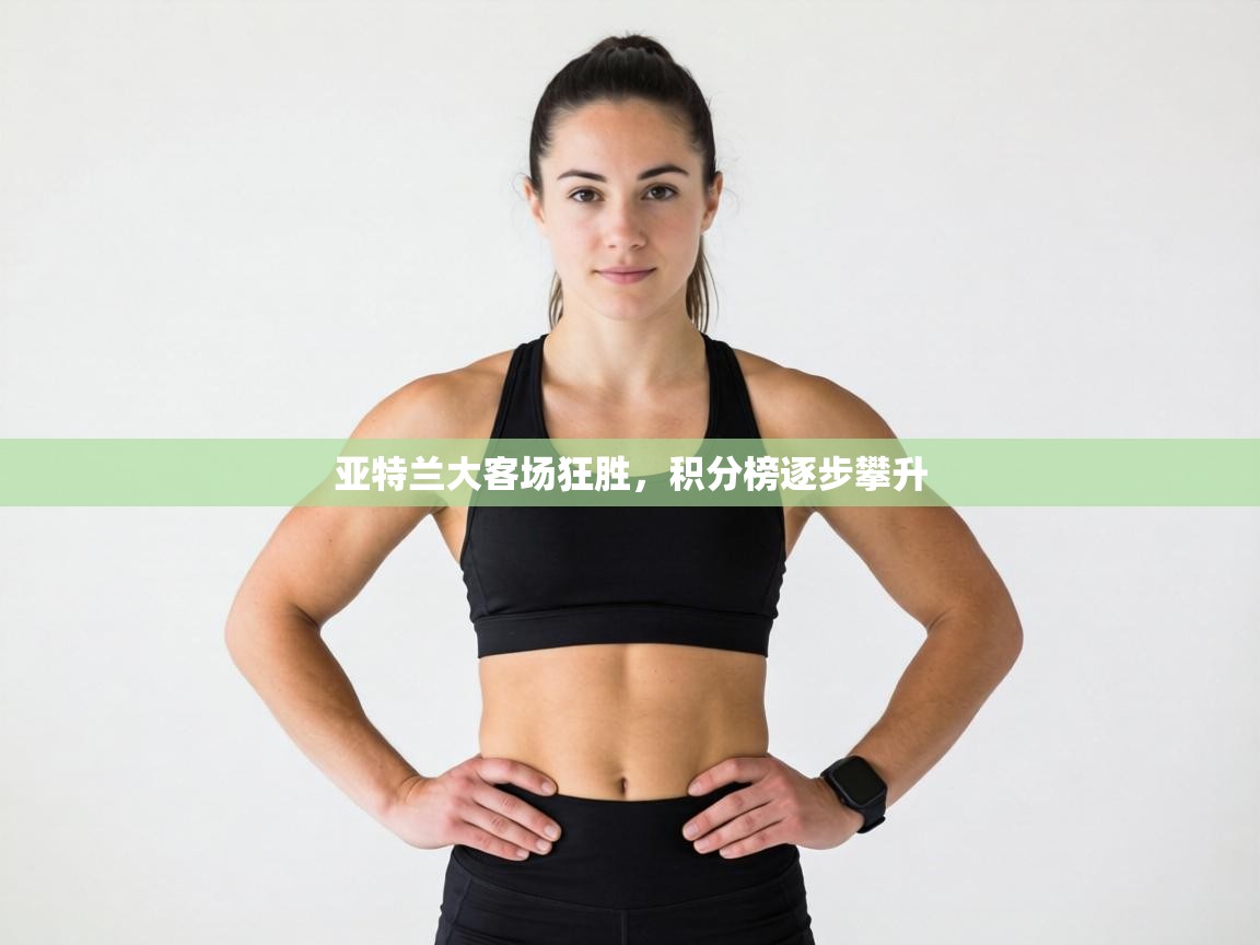 亚特兰大客场狂胜,积分榜逐步攀升 第2张