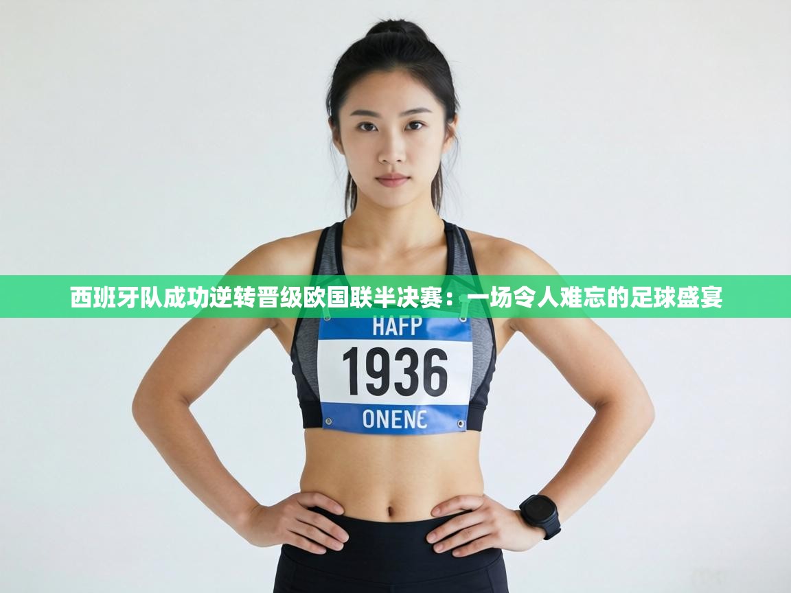 西班牙队成功逆转晋级欧国联半决赛:一场令人难忘的足球盛宴 第2张