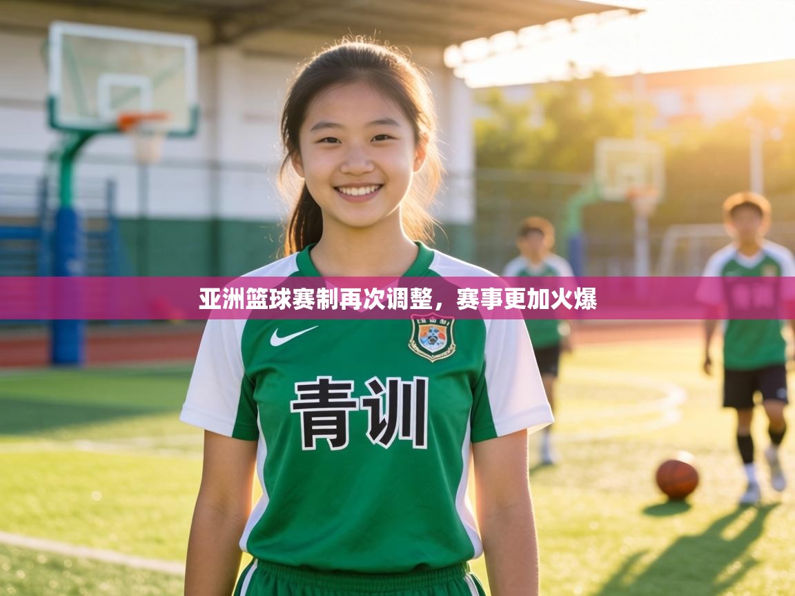 亚洲篮球赛制再次调整，赛事更加火爆  第2张